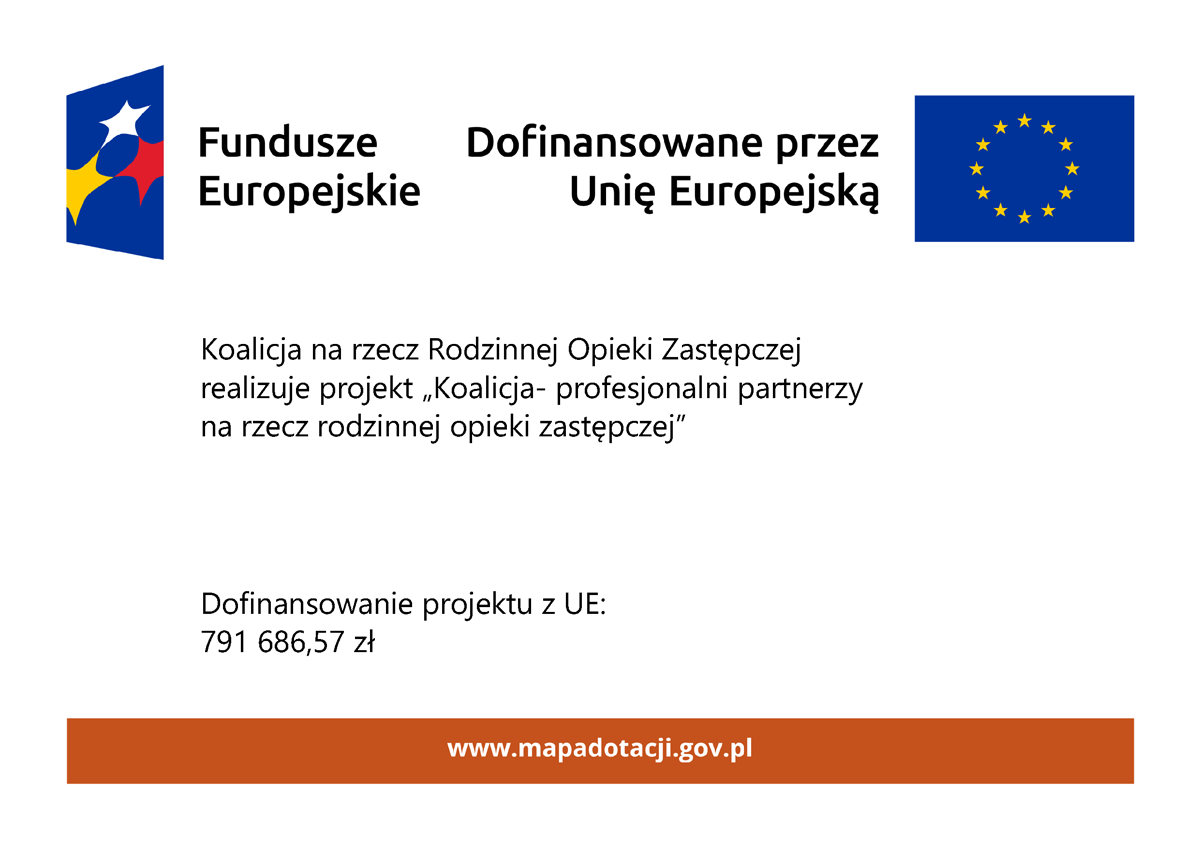 Plakat informacyjny o dofinansowaniu: Koalicja na rzecz Rodzinnej Opieki Zastępczej realizuje projekt „Koalicja- profesjonalni partnerzy na rzecz rodzinnej opieki zastępczej”. Dofinansowanie projektu z UE: 791 686,57 zł